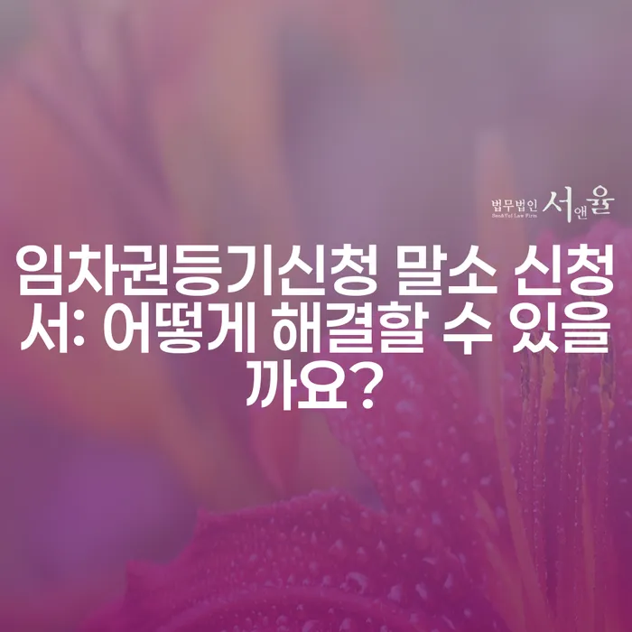 임차권등기신청 말소 신청서: 어떻게 해결할 수 있을까요?