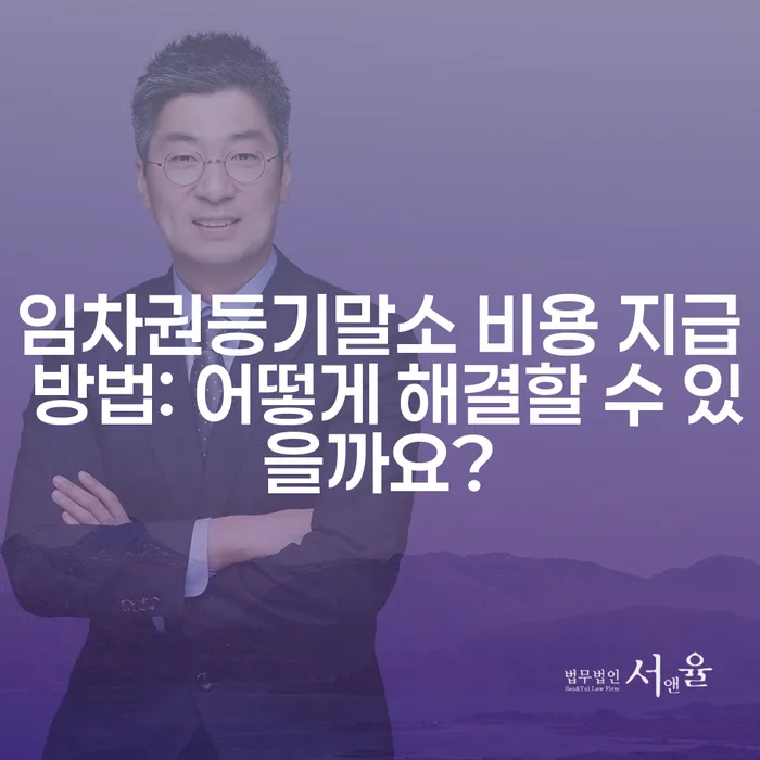 임차권등기말소 비용 지급 방법: 어떻게 해결할 수 있을까요?